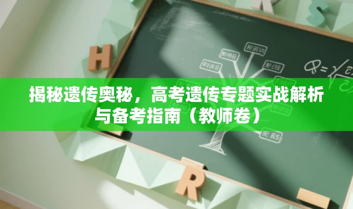 揭秘遗传奥秘,高考遗传专题实战解析与备考指南(教师卷) 揭秘遗传奥秘,高考遗传专题实战解析与备考指南(教师卷)