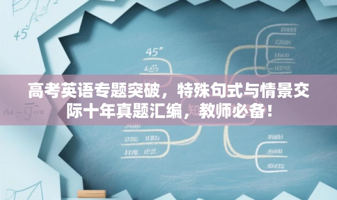 高考英语专题突破,特殊句式与情景交际十年真题汇编,教师必备! 高考英语专题突破,特殊句式与情景交际十年真题汇编,教师必备!
