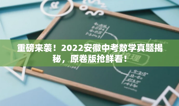 重磅来袭！2022安徽中考数学真题揭秘，原卷版抢鲜看！