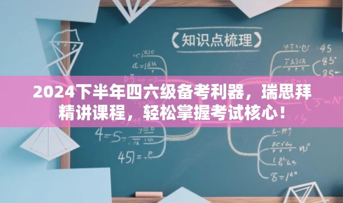 2024下半年四六级备考利器,瑞思拜精讲课程,轻松掌握考试核心! 2024下半年四六级备考利器,瑞思拜精讲课程,轻松掌握考试核心!
