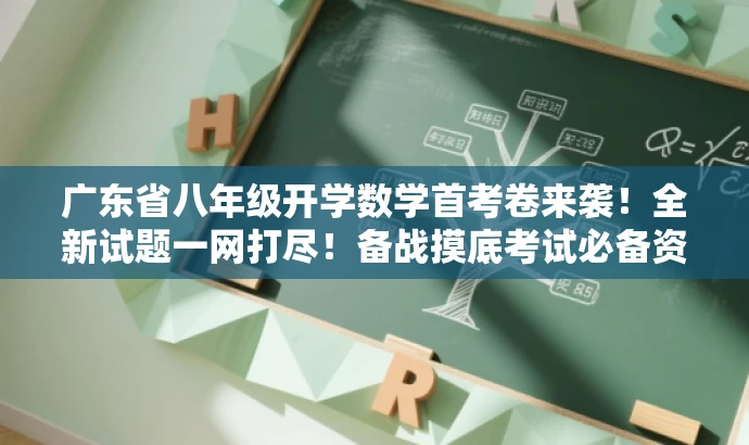 广东省八年级开学数学首考卷来袭!全新试题一网打尽!备战摸底考试必备资料! 广东省八年级开学数学首考卷来袭!全新试题一网打尽!备战摸底考试必备资料!