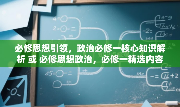 必修思想引领,政治必修一核心知识解析 或 必修思想政治,必修一精选内容深度解读。 必修思想引领,政治必修一核心知识解析 或 必修思想政治,必修一精选内容深度解读。