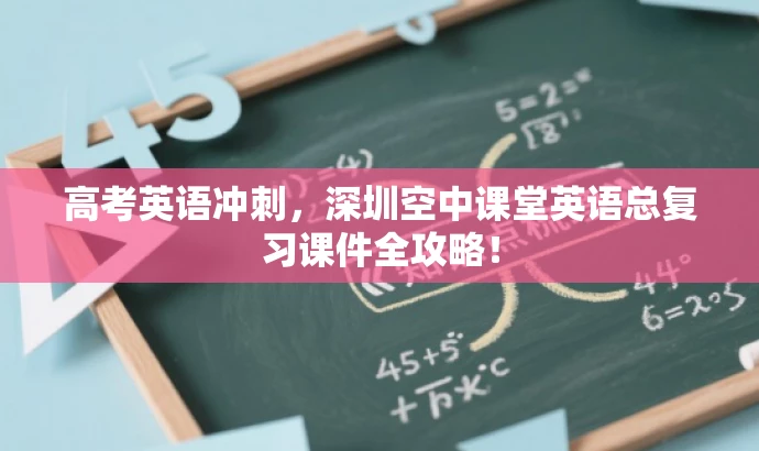 高考英语冲刺,深圳空中课堂英语总复习课件全攻略! 高考英语冲刺,深圳空中课堂英语总复习课件全攻略!