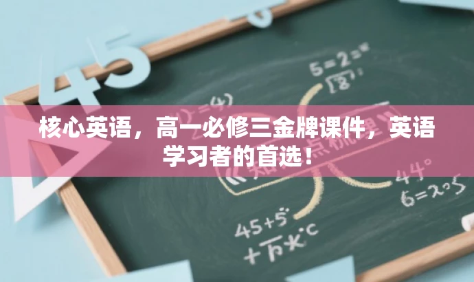 核心英语,高一必修三金牌课件,英语学习者的首选! 核心英语,高一必修三金牌课件,英语学习者的首选!