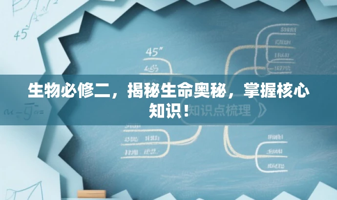 生物必修二,揭秘生命奥秘,掌握核心知识! 生物必修二,揭秘生命奥秘,掌握核心知识!