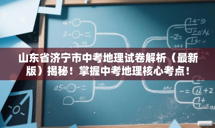 山东省济宁市中考地理试卷解析(最新版)揭秘!掌握中考地理核心考点! 山东省济宁市中考地理试卷解析(最新版)揭秘!掌握中考地理核心考点!