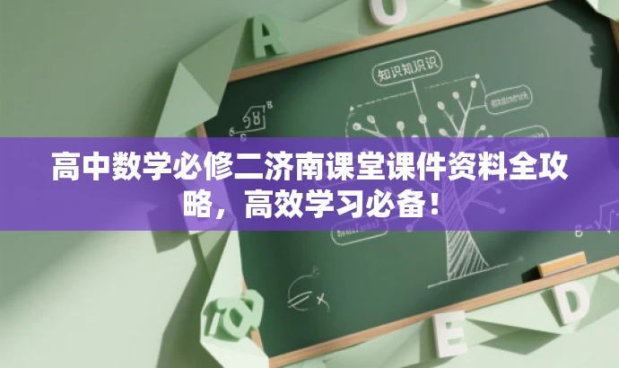 高中数学必修二济南课堂课件资料全攻略,高效学习必备! 高中数学必修二济南课堂课件资料全攻略,高效学习必备!