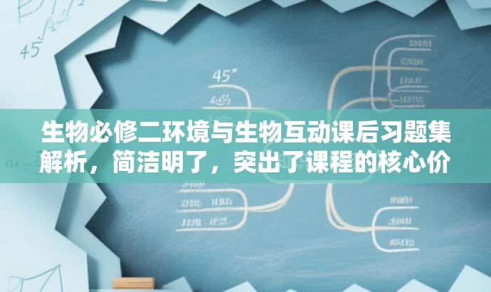 生物必修二环境与生物互动课后习题集解析，简洁明了，突出了课程的核心价值，即生物学与环境之间的互动关系，同时使用了吸引眼球的语言，如解析，能够激发目标人群的求知欲和好奇心。