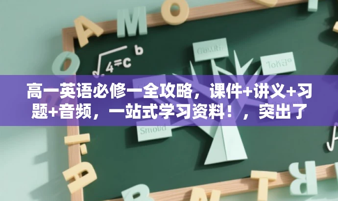 高一英语必修一全攻略,课件+讲义+习题+音频,一站式学习资料!,突出了课件的核心价值,同时强调了其通用性、完整性和便利性,对目标学生群体具有吸引力。 高一英语必修一全攻略,课件+讲义+习题+音频,一站式学习资料!,突出了课件的核心价值,同时强调了其通用性、完整性和便利性,对目标学生群体具有吸引力。