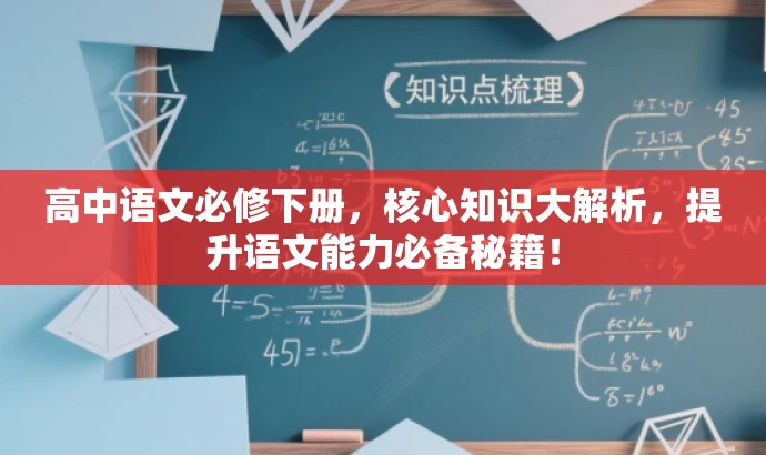高中语文必修下册,核心知识大解析,提升语文能力必备秘籍! 高中语文必修下册,核心知识大解析,提升语文能力必备秘籍!