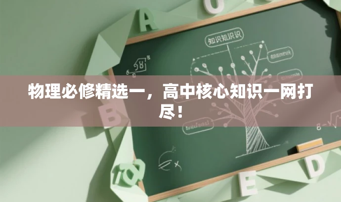物理必修精选一,高中核心知识一网打尽! 物理必修精选一,高中核心知识一网打尽!