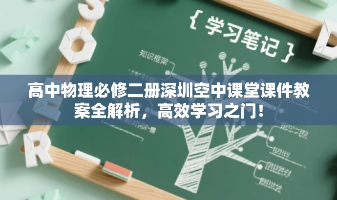 高中物理必修二册深圳空中课堂课件教案全解析,高效学习之门! 高中物理必修二册深圳空中课堂课件教案全解析,高效学习之门!