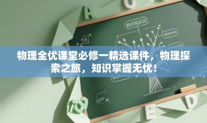 物理全优课堂必修一精选课件,物理探索之旅,知识掌握无忧! 物理全优课堂必修一精选课件,物理探索之旅,知识掌握无忧!