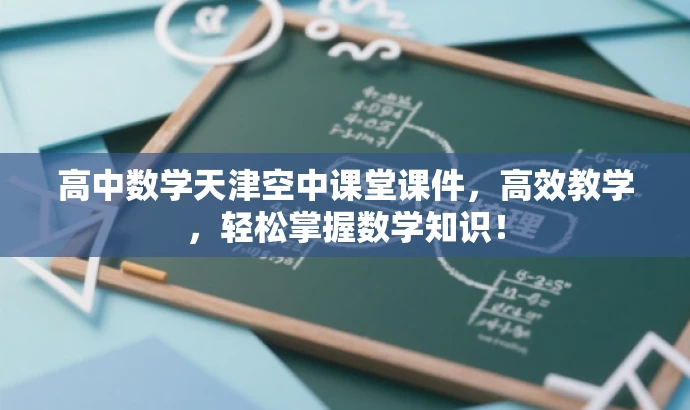 高中数学天津空中课堂课件,高效教学,轻松掌握数学知识! 高中数学天津空中课堂课件,高效教学,轻松掌握数学知识!
