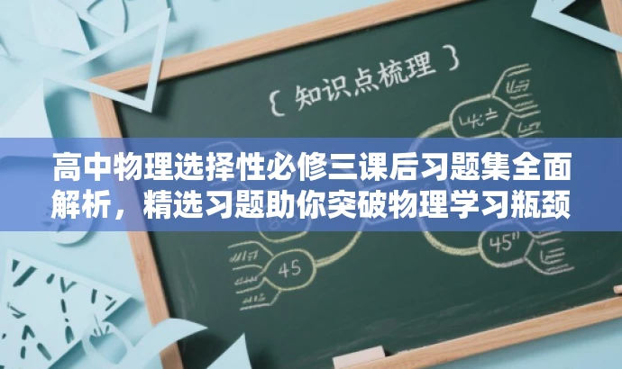 高中物理选择性必修三课后习题集全面解析,精选习题助你突破物理学习瓶颈! 高中物理选择性必修三课后习题集全面解析,精选习题助你突破物理学习瓶颈!