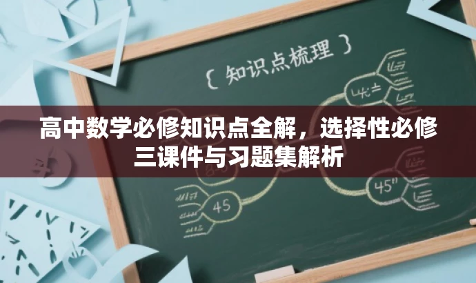 高中数学必修知识点全解，选择性必修三课件与习题集解析