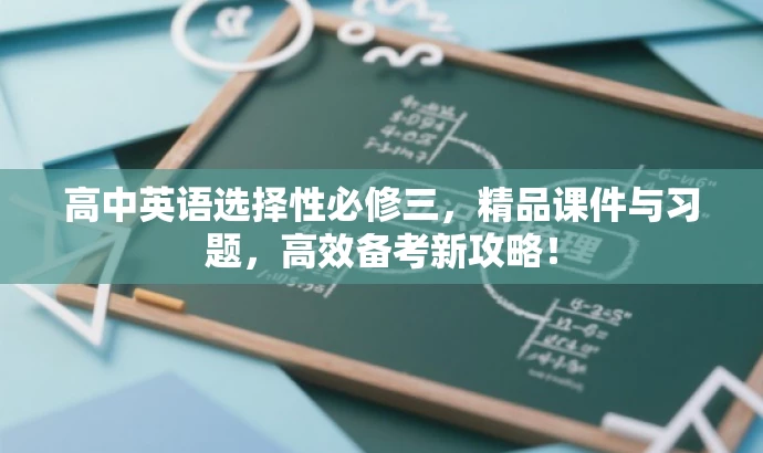 高中英语选择性必修三,精品课件与习题,高效备考新攻略! 高中英语选择性必修三,精品课件与习题,高效备考新攻略!