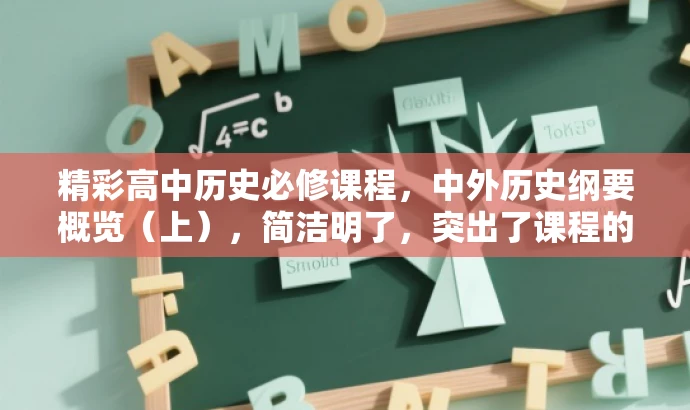 精彩高中历史必修课程,中外历史纲要概览(上),简洁明了,突出了课程的核心价值(中外历史纲要),同时使用了吸引人的语言(精彩必修课程),能够吸引目标人群的注意力。 精彩高中历史必修课程,中外历史纲要概览(上),简洁明了,突出了课程的核心价值(中外历史纲要),同时使用了吸引人的语言(精彩必修课程),能够吸引目标人群的注意力。