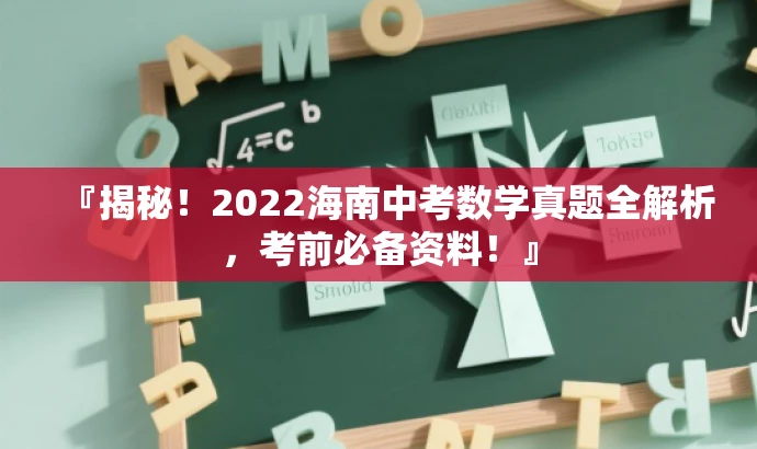 『揭秘!2022海南中考数学真题全解析,考前必备资料!』 『揭秘!2022海南中考数学真题全解析,考前必备资料!』