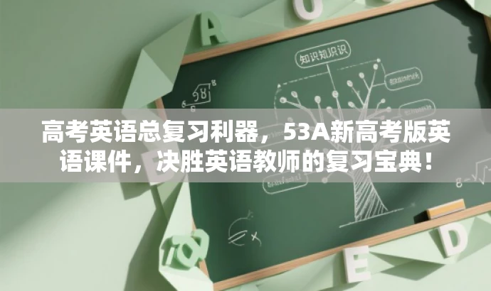 高考英语总复习利器,53A新高考版英语课件,决胜英语教师的复习宝典! 高考英语总复习利器,53A新高考版英语课件,决胜英语教师的复习宝典!