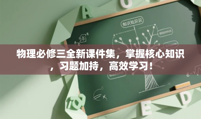 物理必修三全新课件集,掌握核心知识,习题加持,高效学习! 物理必修三全新课件集,掌握核心知识,习题加持,高效学习!