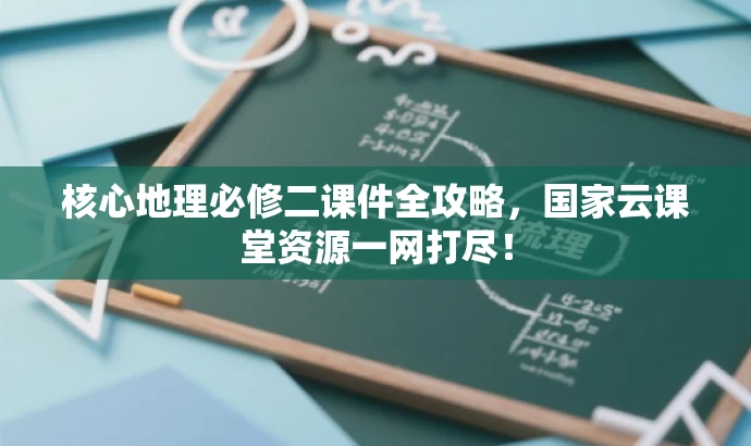核心地理必修二课件全攻略,国家云课堂资源一网打尽! 核心地理必修二课件全攻略,国家云课堂资源一网打尽!