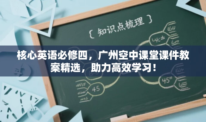核心英语必修四,广州空中课堂课件教案精选,助力高效学习! 核心英语必修四,广州空中课堂课件教案精选,助力高效学习!