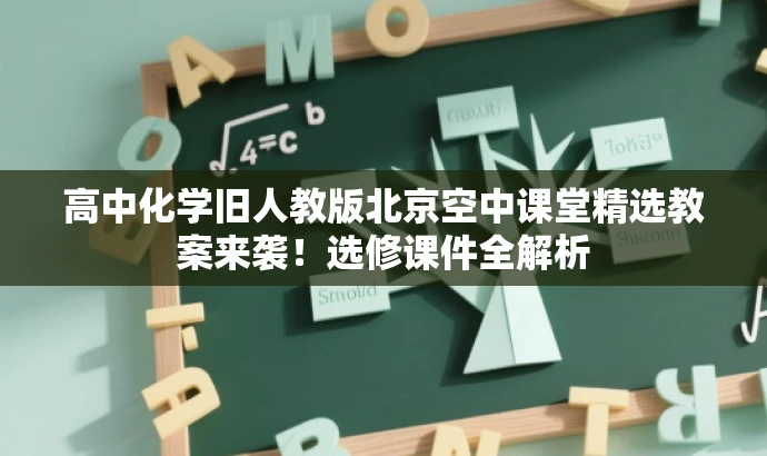 高中化学旧人教版北京空中课堂精选教案来袭!选修课件全解析 高中化学旧人教版北京空中课堂精选教案来袭!选修课件全解析