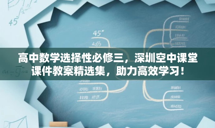 高中数学选择性必修三,深圳空中课堂课件教案精选集,助力高效学习! 高中数学选择性必修三,深圳空中课堂课件教案精选集,助力高效学习!