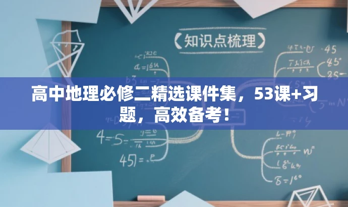 高中地理必修二精选课件集，53课+习题，高效备考！