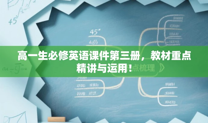 高一生必修英语课件第三册，教材重点精讲与运用！