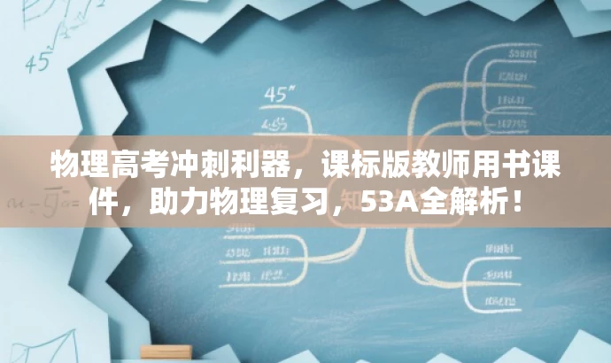 物理高考冲刺利器,课标版教师用书课件,助力物理复习,53A全解析! 物理高考冲刺利器,课标版教师用书课件,助力物理复习,53A全解析!