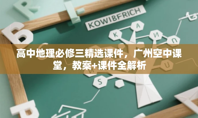高中地理必修三精选课件，广州空中课堂，教案+课件全解析