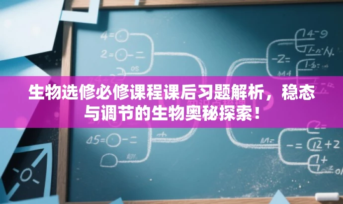 生物选修必修课程课后习题解析，稳态与调节的生物奥秘探索！