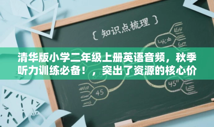 清华版小学二年级上册英语音频,秋季听力训练必备!,突出了资源的核心价值,适配了目标人群的需求,语言简洁且具有吸引力。 清华版小学二年级上册英语音频,秋季听力训练必备!,突出了资源的核心价值,适配了目标人群的需求,语言简洁且具有吸引力。