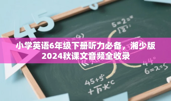 小学英语6年级下册听力必备,湘少版2024秋课文音频全收录 小学英语6年级下册听力必备,湘少版2024秋课文音频全收录