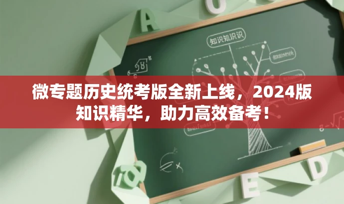 微专题历史统考版全新上线，2024版知识精华，助力高效备考！