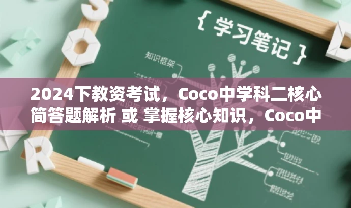 2024下教资考试,Coco中学科二核心简答题解析 或 掌握核心知识,Coco中学科二简答题备考秘籍 2024下教资考试,Coco中学科二核心简答题解析 或 掌握核心知识,Coco中学科二简答题备考秘籍