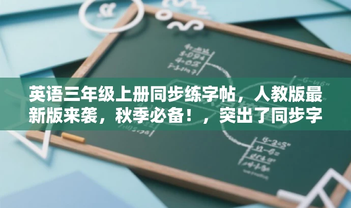 英语三年级上册同步练字帖,人教版最新版来袭,秋季必备!,突出了同步字帖的核心价值,强调了是秋季最新的人教版资源,同时使用了秋季必备这样的语言来吸引目标人群的注意力。 英语三年级上册同步练字帖,人教版最新版来袭,秋季必备!,突出了同步字帖的核心价值,强调了是秋季最新的人教版资源,同时使用了秋季必备这样的语言来吸引目标人群的注意力。