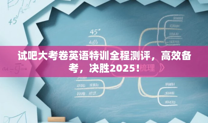 试吧大考卷英语特训全程测评,高效备考,决胜2025! 试吧大考卷英语特训全程测评,高效备考,决胜2025!