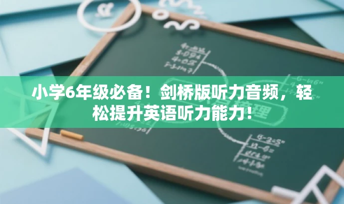 小学6年级必备!剑桥版听力音频,轻松提升英语听力能力! 小学6年级必备!剑桥版听力音频,轻松提升英语听力能力!