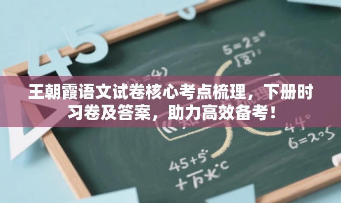 王朝霞语文试卷核心考点梳理,下册时习卷及答案,助力高效备考! 王朝霞语文试卷核心考点梳理,下册时习卷及答案,助力高效备考!