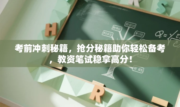 考前冲刺秘籍，抢分秘籍助你轻松备考，教资笔试稳拿高分！