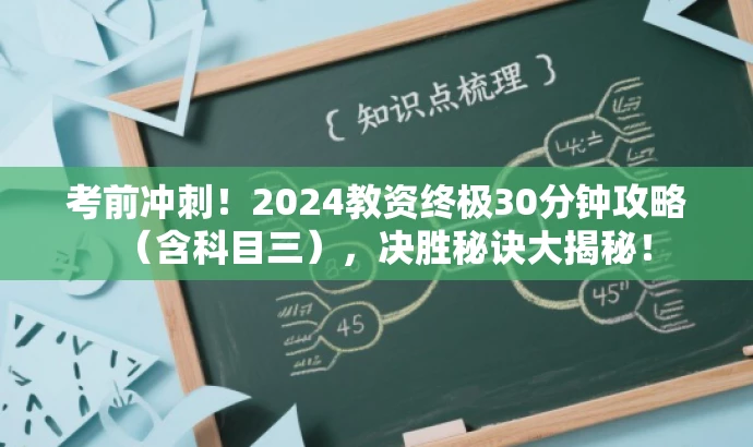 考前冲刺!2024教资终极30分钟攻略(含科目三),决胜秘诀大揭秘! 考前冲刺!2024教资终极30分钟攻略(含科目三),决胜秘诀大揭秘!