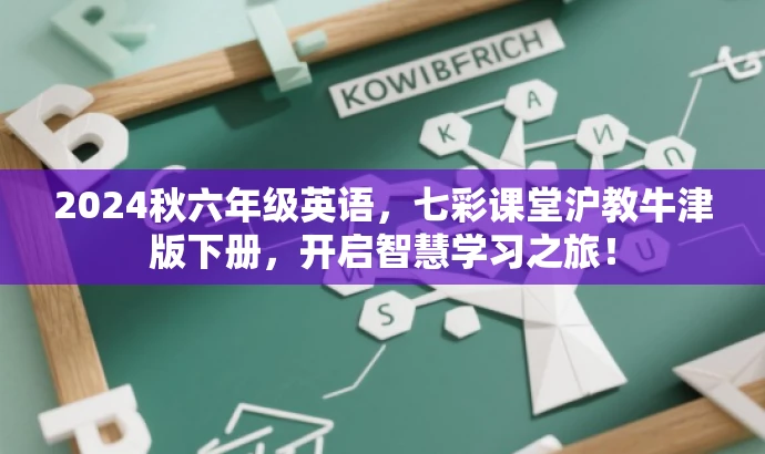 2024秋六年级英语,七彩课堂沪教牛津版下册,开启智慧学习之旅! 2024秋六年级英语,七彩课堂沪教牛津版下册,开启智慧学习之旅!