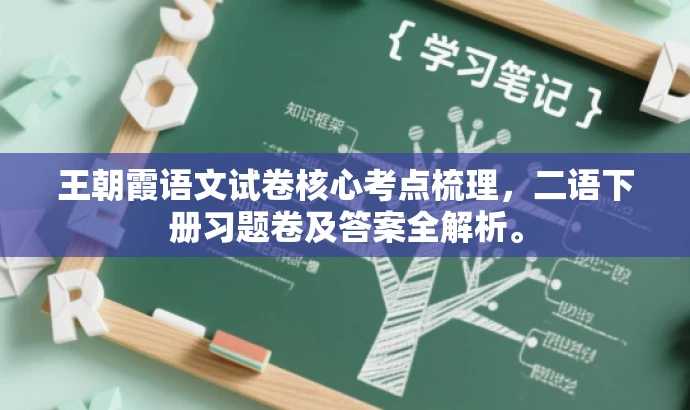 王朝霞语文试卷核心考点梳理,二语下册习题卷及答案全解析。 王朝霞语文试卷核心考点梳理,二语下册习题卷及答案全解析。
