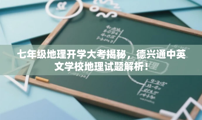 七年级地理开学大考揭秘,德兴通中英文学校地理试题解析! 七年级地理开学大考揭秘,德兴通中英文学校地理试题解析!