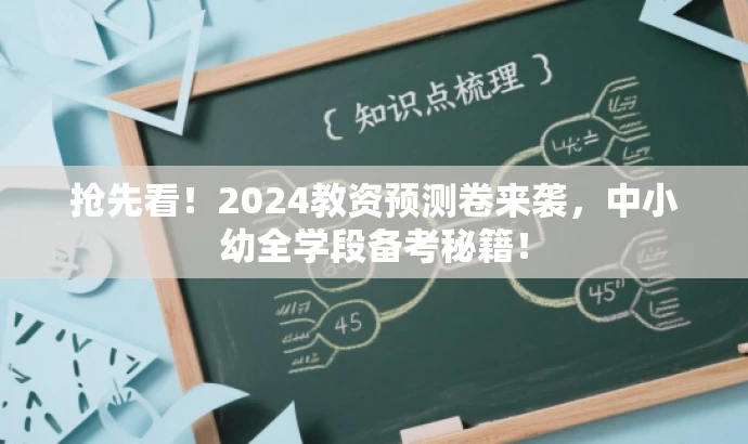 抢先看!2024教资预测卷来袭,中小幼全学段备考秘籍! 抢先看!2024教资预测卷来袭,中小幼全学段备考秘籍!
