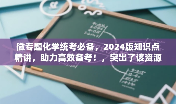 微专题化学统考必备,2024版知识点精讲,助力高效备考!,突出了该资源的核心价值(化学统考必备),使用了有吸引力的语言(知识点精讲、高效备考),并且尽量在25个字以内。希望符合您的要求。 微专题化学统考必备,2024版知识点精讲,助力高效备考!,突出了该资源的核心价值(化学统考必备),使用了有吸引力的语言(知识点精讲、高效备考),并且尽量在25个字以内。希望符合您的要求。
