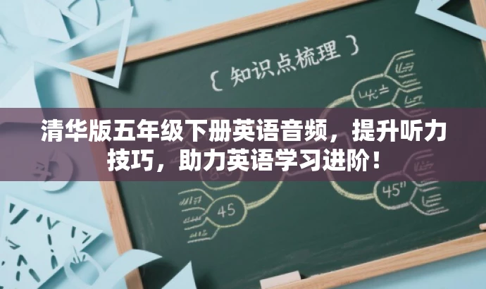 清华版五年级下册英语音频,提升听力技巧,助力英语学习进阶! 清华版五年级下册英语音频,提升听力技巧,助力英语学习进阶!